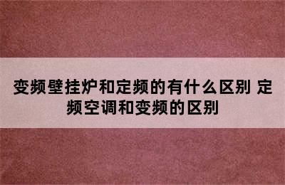 变频壁挂炉和定频的有什么区别 定频空调和变频的区别